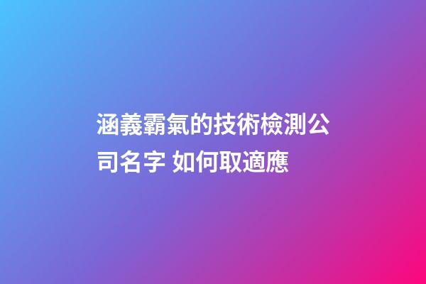 涵義霸氣的技術檢測公司名字 如何取適應-第1張-公司起名-玄機派